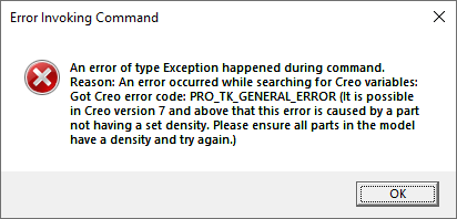 An error of type Exception happened during command. It is possible in Creo version 7 and above that this error is caused by a part not having a set density. Please ensure all parts in the model have a density and try again.